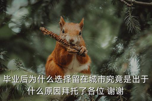畢業(yè)后為什么選擇留在城市究竟是出于什么原因拜托了各位 謝謝