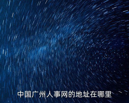 中國廣州人事網的地址在哪里