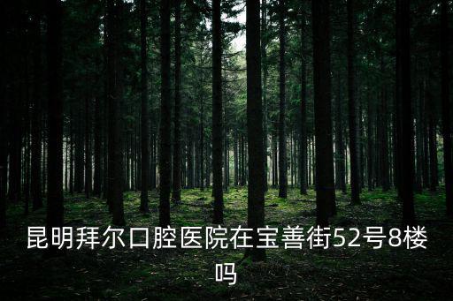昆明拜爾口腔醫院在寶善街52號8樓嗎
