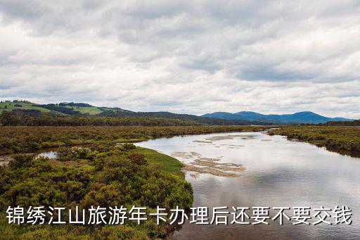 錦繡江山旅游年卡辦理后還要不要交錢(qián)