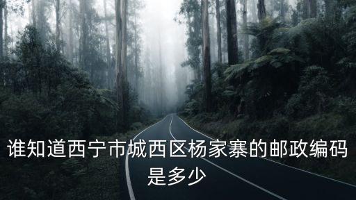 黃山楊家寨，誰知道西寧市城西區楊家寨的郵政編碼是多少
