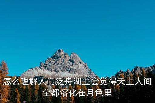 怎么理解人門泛舟湖上會覺得天上人間全都溶化在月色里