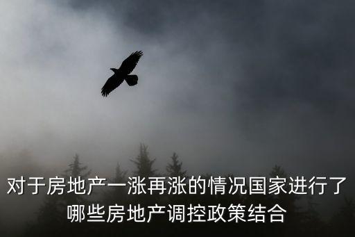 對于房地產一漲再漲的情況國家進行了哪些房地產調控政策結合