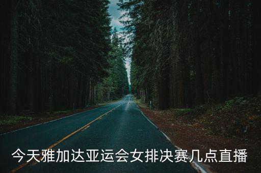今天雅加達(dá)亞運(yùn)會女排決賽幾點(diǎn)直播