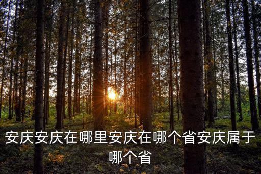 安慶安慶在哪里安慶在哪個省安慶屬于哪個省