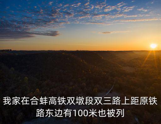 我家在合蚌高鐵雙墩段雙三路上距原鐵路東邊有100米也被列