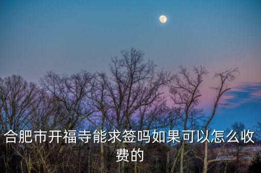 合肥市開福寺能求簽嗎如果可以怎么收費的