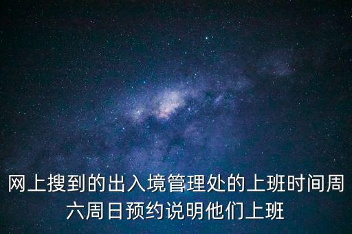 網上搜到的出入境管理處的上班時間周六周日預約說明他們上班