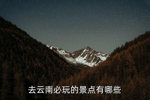 去云南必玩的景點(diǎn)有哪些