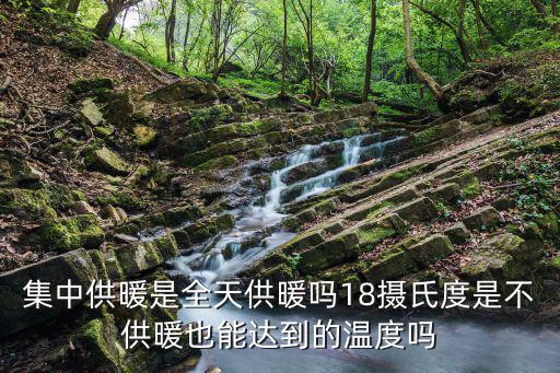 集中供暖是全天供暖嗎18攝氏度是不供暖也能達(dá)到的溫度嗎
