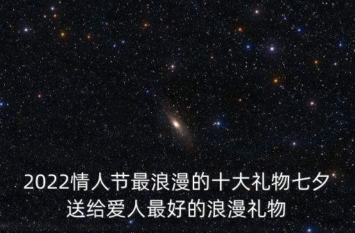 2022情人節最浪漫的十大禮物七夕送給愛人最好的浪漫禮物