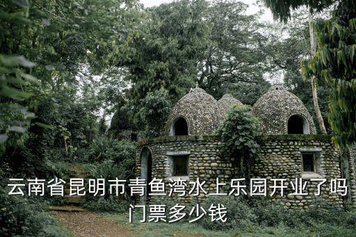 云南省昆明市青魚灣水上樂園開業了嗎門票多少錢