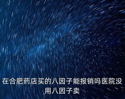 在合肥藥店買的八因子能報銷嗎醫院沒用八因子賣