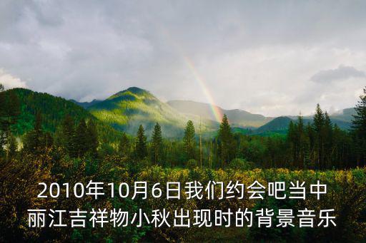 麗江吉祥物，2010年10月6日我們約會(huì)吧當(dāng)中麗江吉祥物小秋出現(xiàn)時(shí)的背景音樂