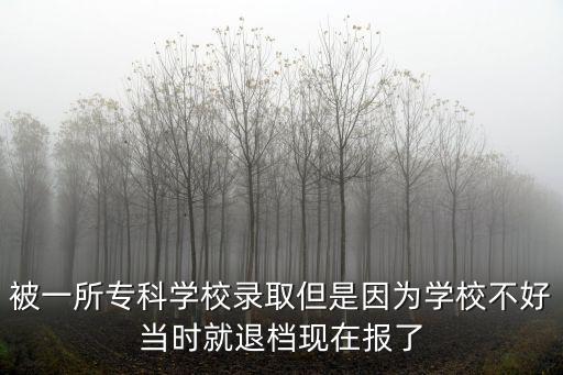 被一所專科學(xué)校錄取但是因?yàn)閷W(xué)校不好當(dāng)時(shí)就退檔現(xiàn)在報(bào)了