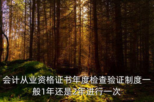 會計從業資格證書年度檢查驗證制度一般1年還是2年進行一次