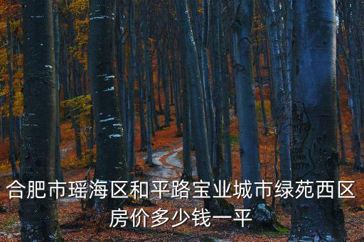 合肥市瑤海區和平路寶業城市綠苑西區房價多少錢一平