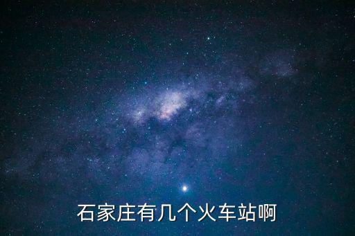 石家莊有幾個(gè)火車站啊