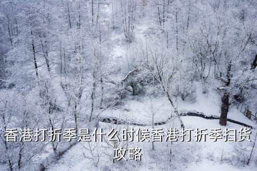 香港打折季是什么時候香港打折季掃貨攻略