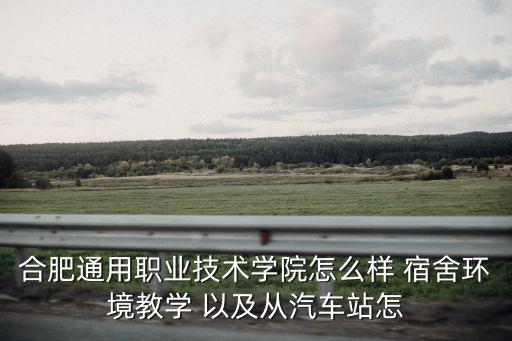 合肥通用職業技術學院怎么樣 宿舍環境教學 以及從汽車站怎