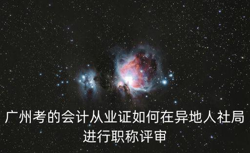 廣州考的會計從業證如何在異地人社局進行職稱評審