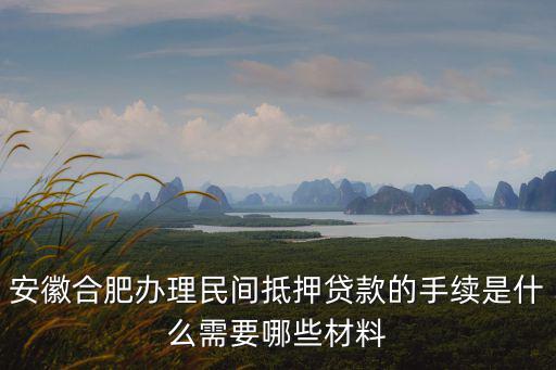 安徽合肥辦理民間抵押貸款的手續是什么需要哪些材料