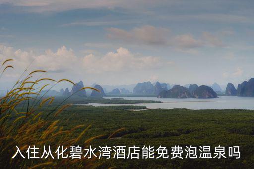 入住從化碧水灣酒店能免費泡溫泉嗎