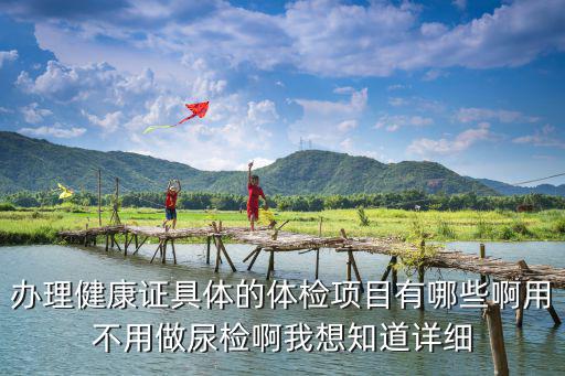 辦理健康證具體的體檢項目有哪些啊用不用做尿檢啊我想知道詳細