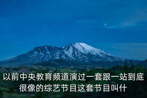 中央教育一臺直播，以前中央教育頻道演過一套跟一站到底很像的綜藝節目這套節目叫什