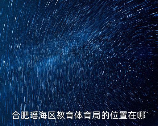 合肥瑤海區(qū)教育體育局的位置在哪