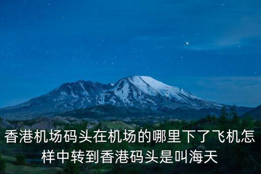 香港機場碼頭在機場的哪里下了飛機怎樣中轉到香港碼頭是叫海天