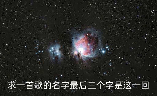 求一首歌的名字最后三個字是這一回
