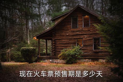 現(xiàn)在火車票預(yù)售期是多少天