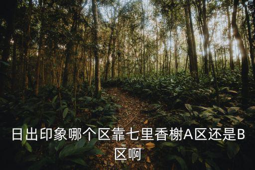 日出印象哪個區靠七里香榭A區還是B區啊