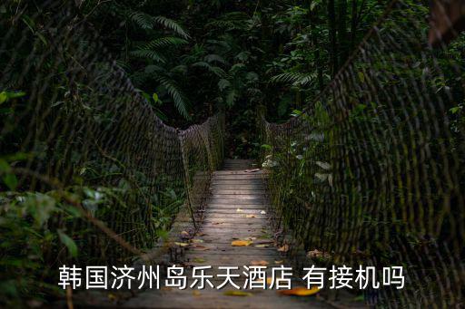 韓國濟州島樂天酒店 有接機嗎
