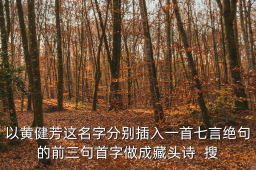 以黃健芳這名字分別插入一首七言絕句的前三句首字做成藏頭詩  搜