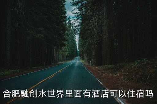 合肥融創水世界，合肥融創水世界里面有酒店可以住宿嗎