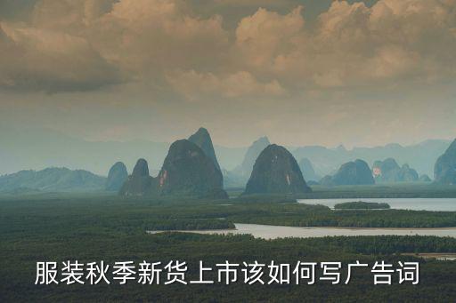 新款秋裝上市，服裝秋季新貨上市該如何寫廣告詞