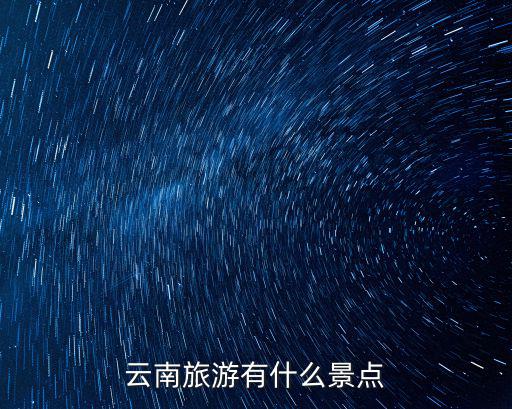 云南旅游有什么景點