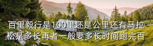百里毅行是100里還是公里還有馬拉松是多長再者一般要多長時間跑完百