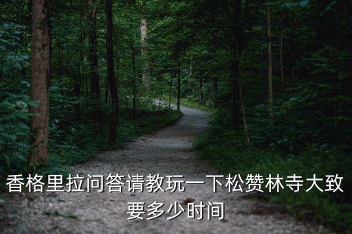 香格里拉問答請教玩一下松贊林寺大致要多少時間