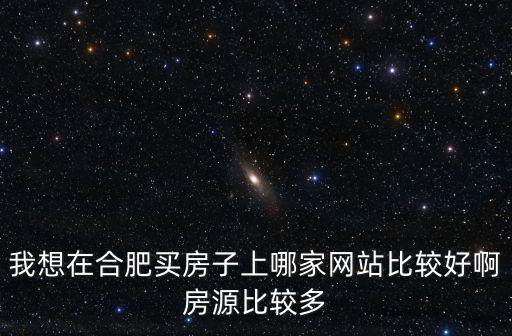 我想在合肥買房子上哪家網站比較好啊房源比較多