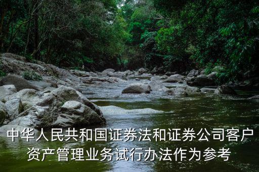 中華人民共和國證券法和證券公司客戶資產管理業務試行辦法作為參考
