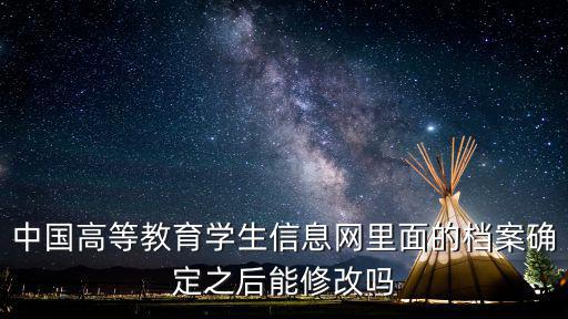 中國高等教育學生信息網里面的檔案確定之后能修改嗎