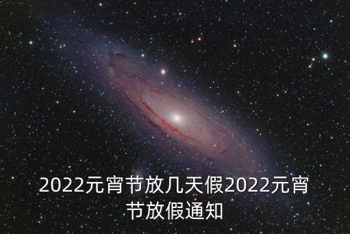 2022元宵節放幾天假2022元宵節放假通知