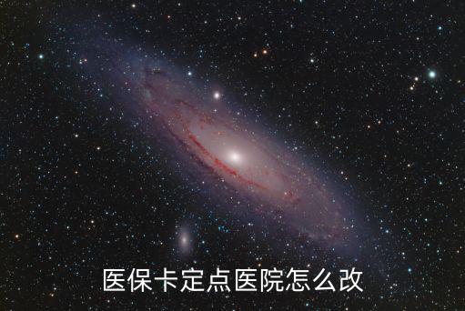 醫保卡定點醫院怎么改