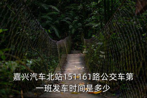 嘉興汽車北站151161路公交車第一班發車時間是多少