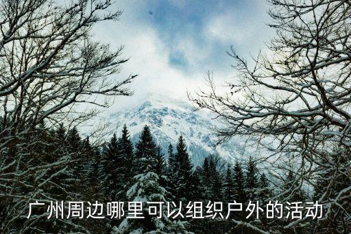 廣州周邊哪里可以組織戶外的活動