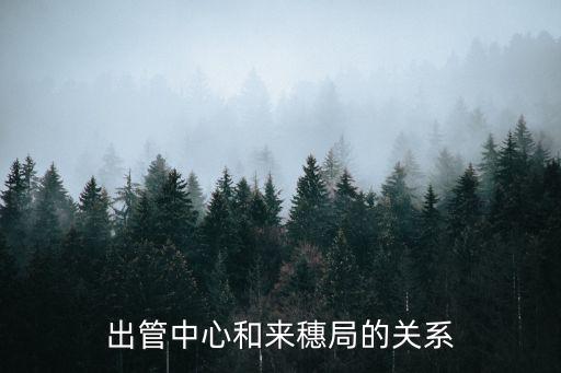 出管中心和來穗局的關系