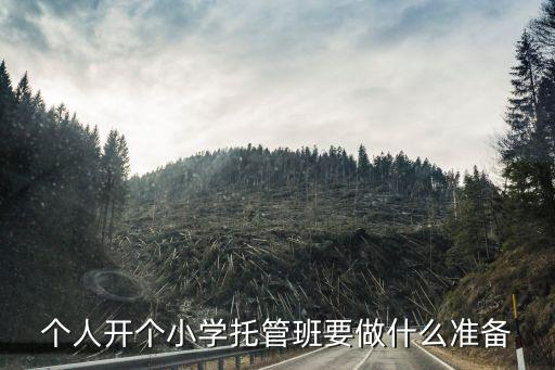 個(gè)人開(kāi)個(gè)小學(xué)托管班要做什么準(zhǔn)備
